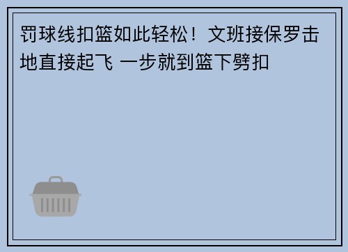 罚球线扣篮如此轻松！文班接保罗击地直接起飞 一步就到篮下劈扣